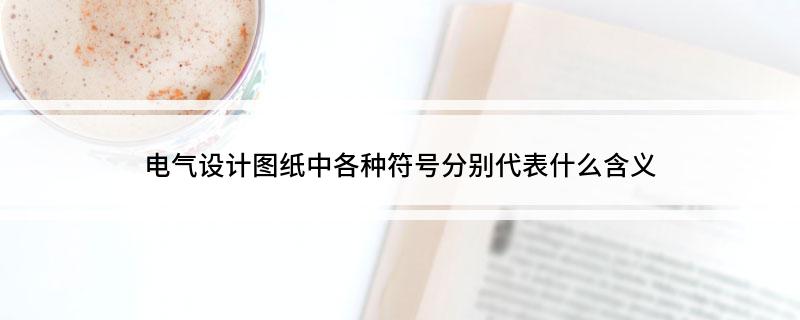 电气设计图纸中各种符号分别代表什么含义(图1)